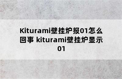 Kiturami壁挂炉报01怎么回事 kiturami壁挂炉显示01